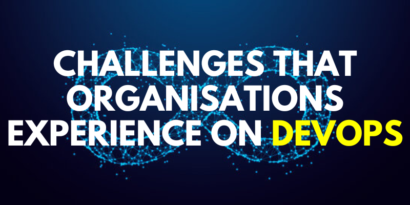 Challenges that Organisations experience on DevOps.